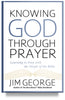 Knowing God Through Prayer by Jim George