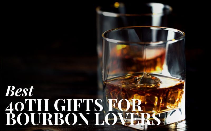 Best 40th Birthday Gifts For Him Who Loves Bourbon