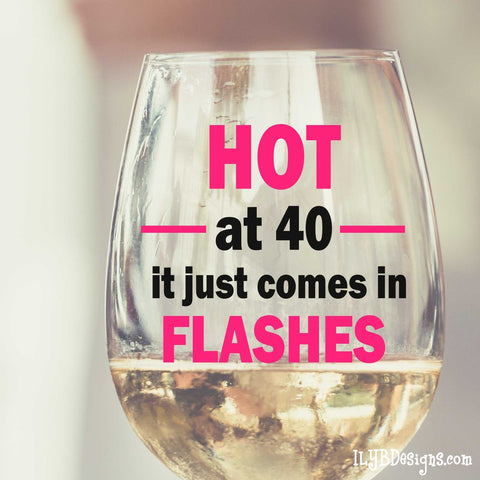 Download 40th Birthday Wine Glass Hot At 40 It Just Comes In Flashes Ilyb Ilyb Designs