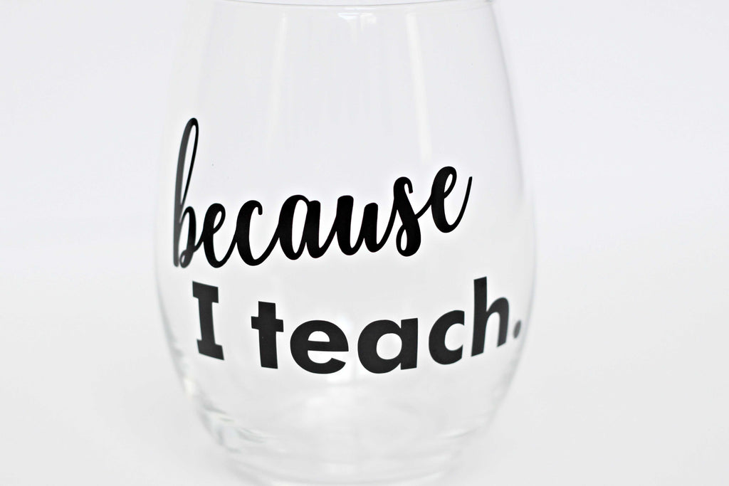 Teacher Wine Glass - Because I Teach Wine Glass | ILYB Designs