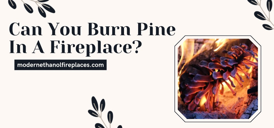  Can You Burn Pine In A Fireplace?