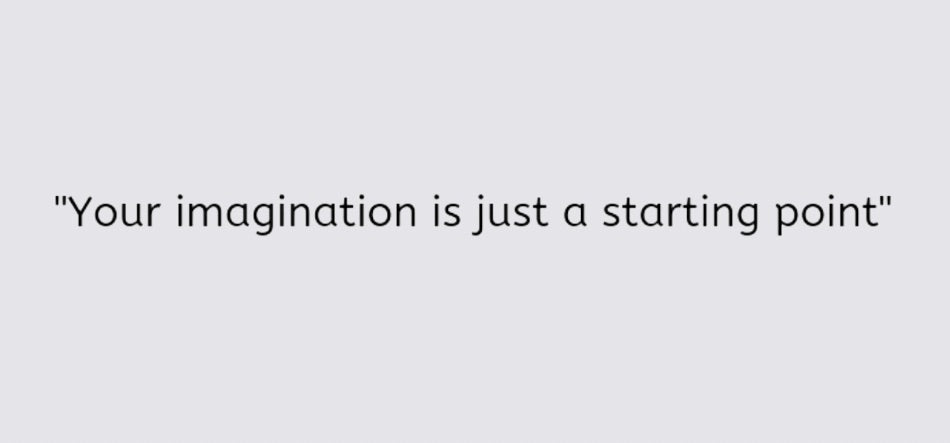 Your imagination is just a stating a point 