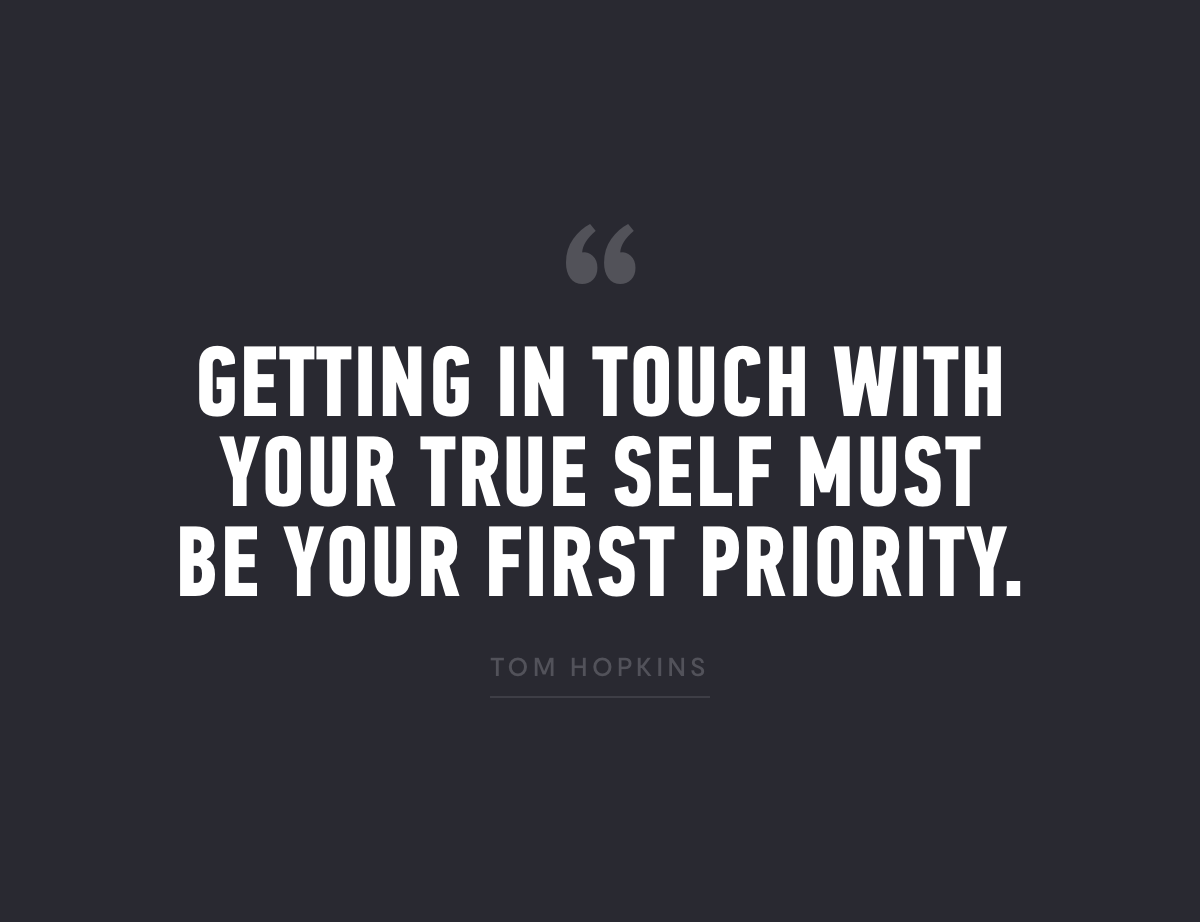 Getting in touch with your true self must be your first priority. Tom Hopkins