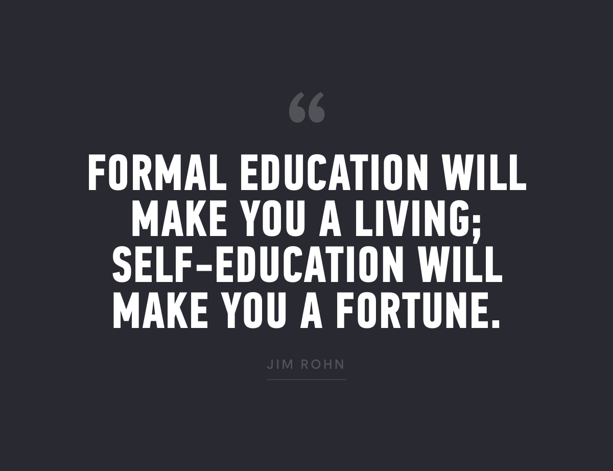 Formal education will make you a living; self-education will make you a fortune. Jim Rohn.