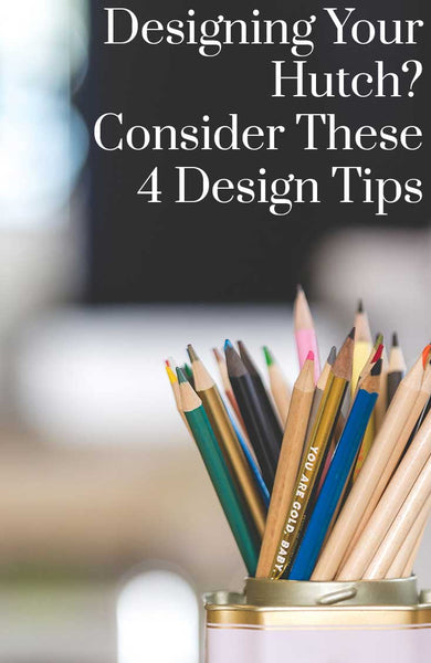 Designing your hutch? Consider these 4 design tips.