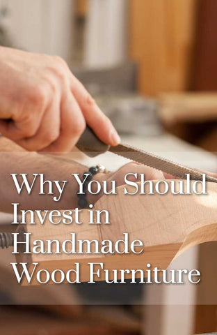 Why You Should Invest in Handmade Wood Furniture