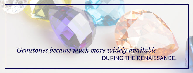 Gemstones became much more widely available during the renaissance.