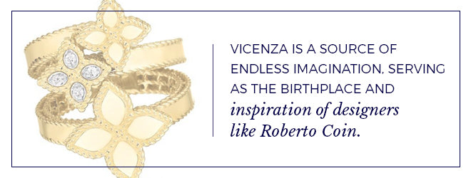Vicenza is a source of endless imagination serving as the inspiration of designers like Roberto Coin.