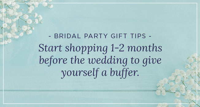 Bridal Party Gift Tips: Star shopping 1-2 months before the wedding to give yourself a buffer.
