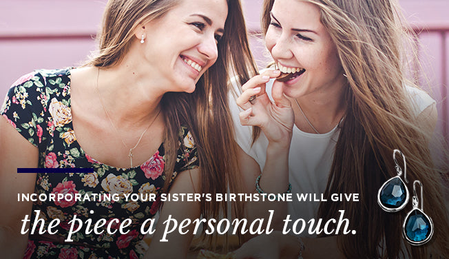 Incorporating your sister's birthstone will give the piece a personal touch.