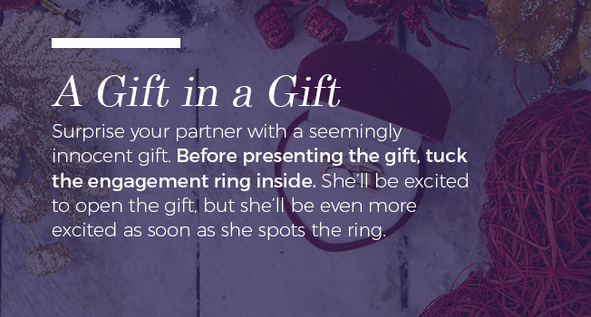 Hide the ring inside of a gift.