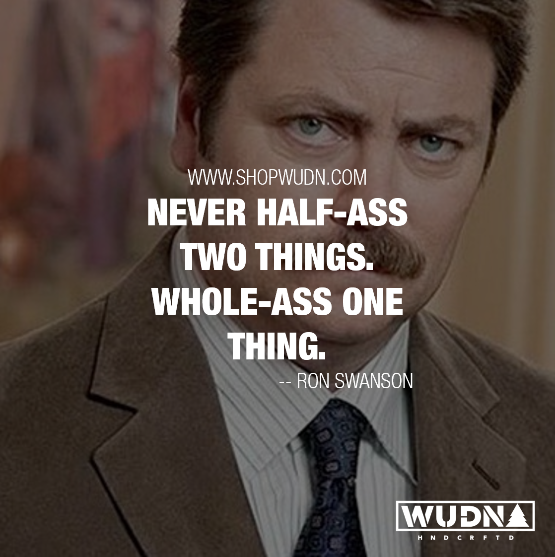 Don't half ass two things. Whole ass one thing. Ron Swanson.