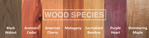 Mahogany, Black Walnut, Carmalized Bamboo, Aromatic Cedar, Purple Heart, and Shimmering Maple