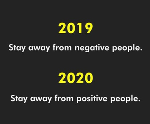 Stay away from negative people (2019) positive people (2020)