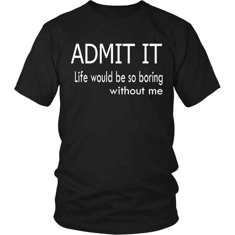 Admit It - Life Would Be So Boring Without Me T-Shirt – LightningStore