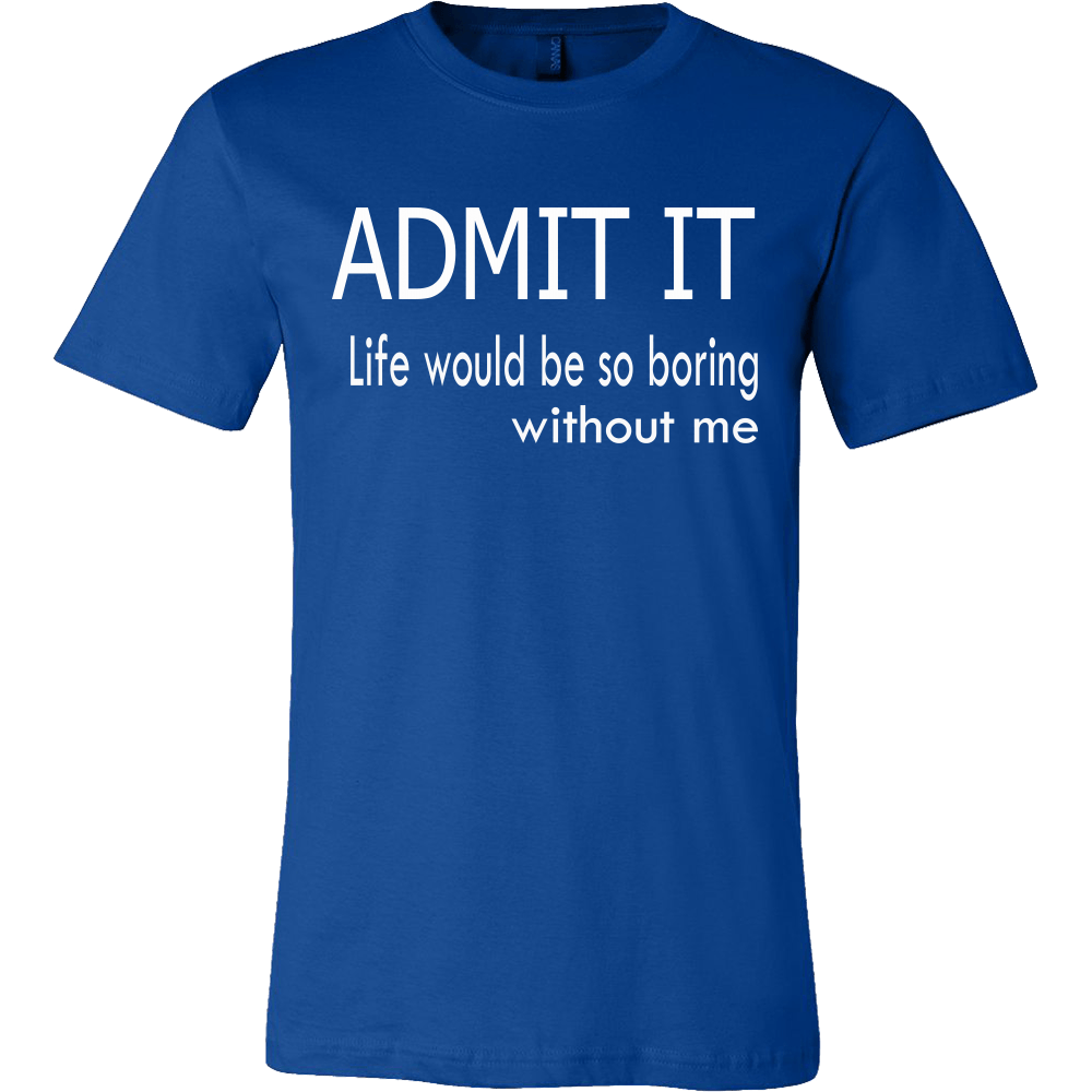 Admit It - Life Would Be So Boring Without Me T-Shirt – LightningStore