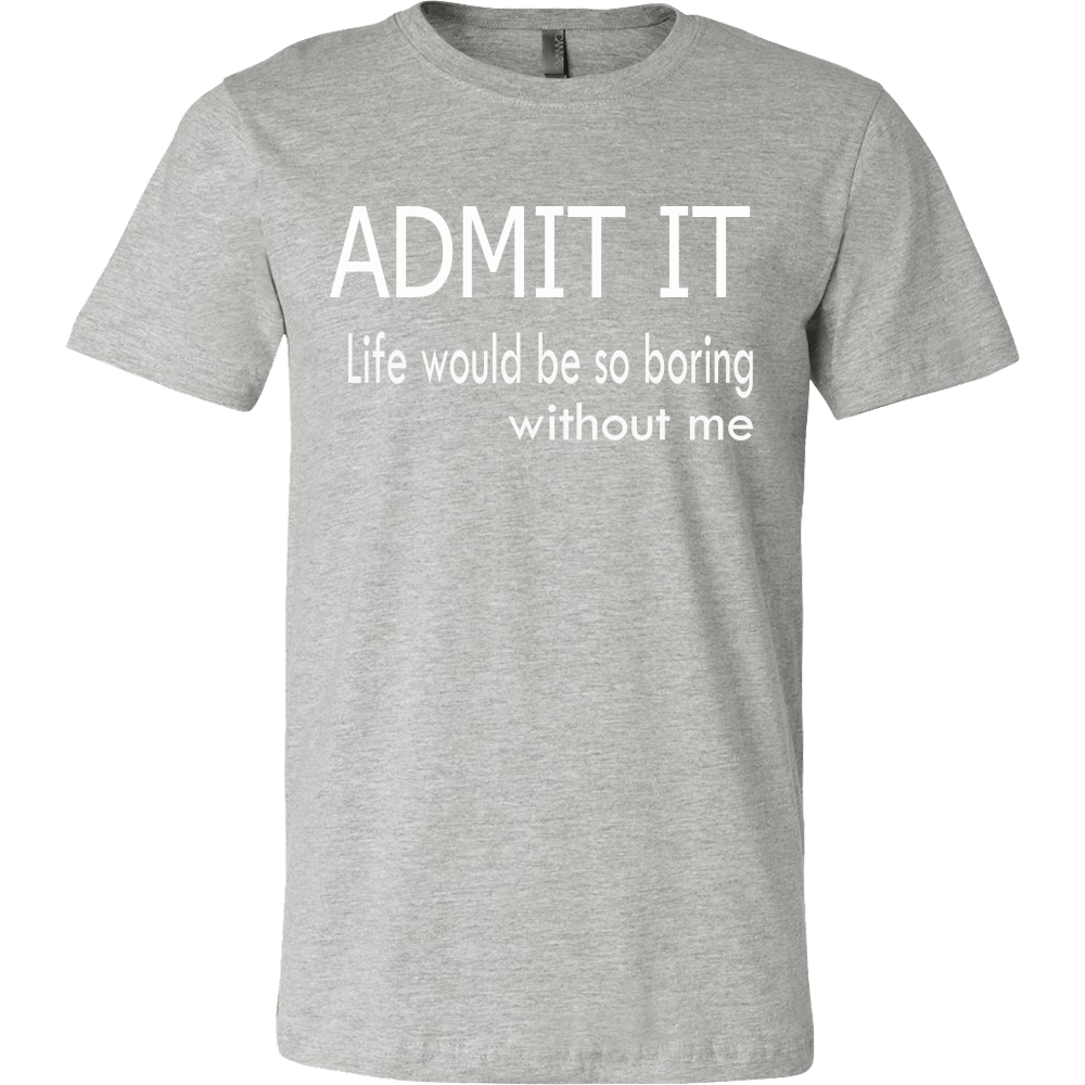 Admit It - Life Would Be So Boring Without Me T-Shirt – LightningStore