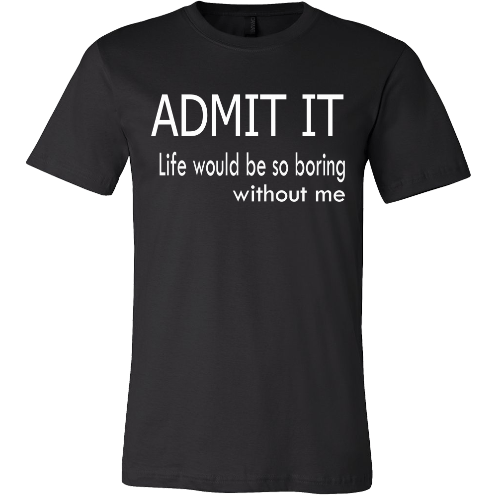 Admit It - Life Would Be So Boring Without Me T-Shirt – LightningStore