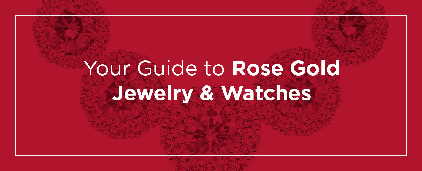 Your Guide to Rose Gold Jewelry & Watches