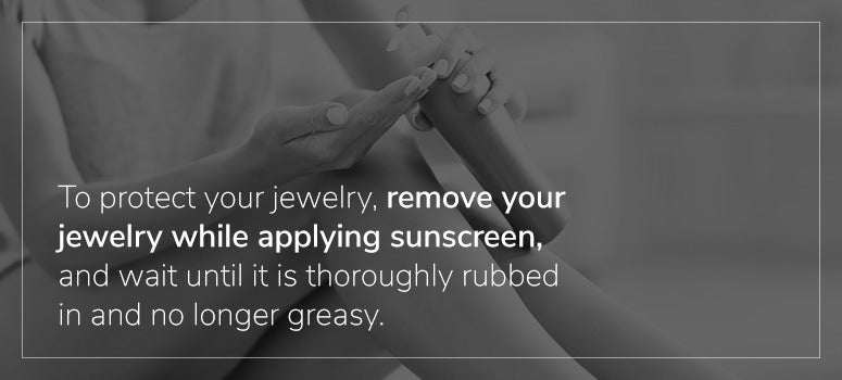 Remove jewelry to apply sunscreen 