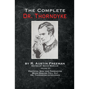 The Complete Dr. Thorndyke - Volume VII: Pontifex, Son, and Thorndyke When Rogues Fall Out and Dr. Thorndyke Intervenes - Paperback