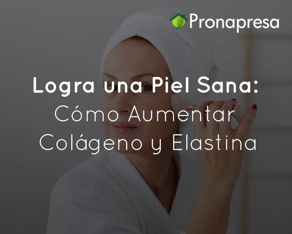 Logra una Piel Sana: Cómo Aumentar Colágeno y Elastina