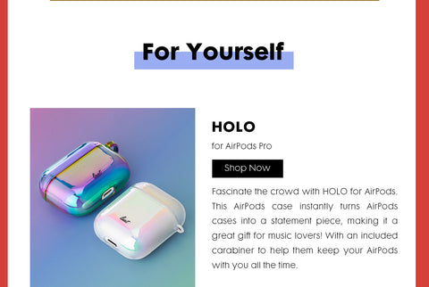 Header: For Yourself. Sub-header: HOLO for AirPods. Body Text: Fascinate the crowd with HOLO for AirPods. This AirPods case instantly turns AirPods cases into a statement piece, making it a great gift for music lovers! With an included carabiner to help them keep your AirPods with you all the time. 