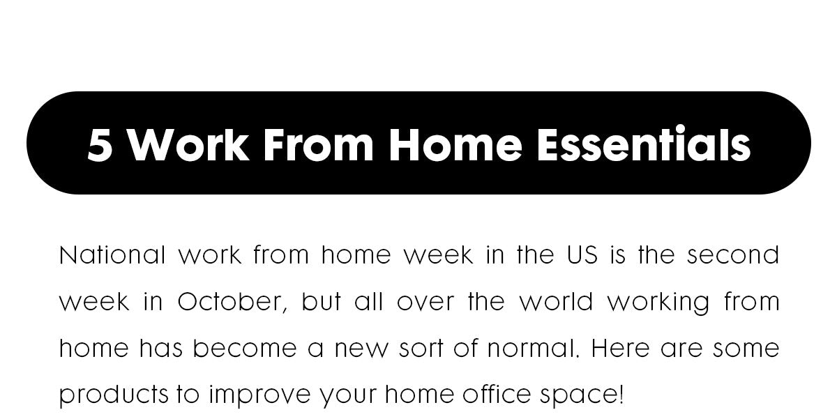 Black Button on white background saying 5 Work From Home Essentials. Text underneath stating "National work from home week in the US is the second week in October, but all over the world working from home has become a new sort of normal. Here are some products to improve your home office space!" 