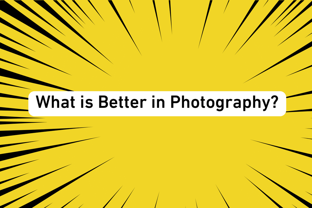What is Better in Photography?