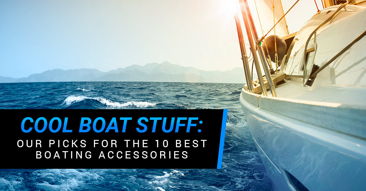 Cool Boat Stuff - 10 Of The Best Boating Accessories
