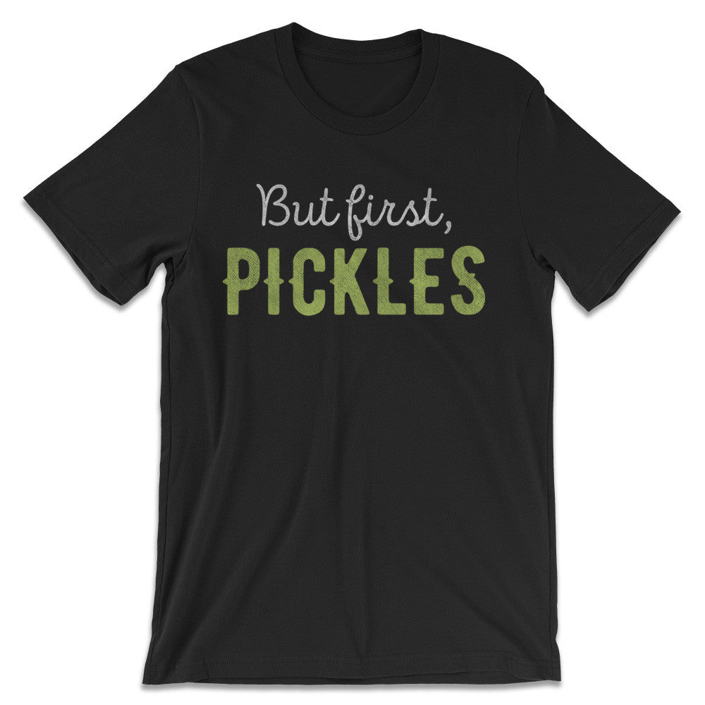 But First, Pickles T-Shirt | Funny Pickle Shirts - The Whiskey Pickle