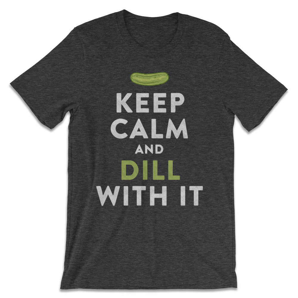 Keep Calm And Dill With It T-Shirt