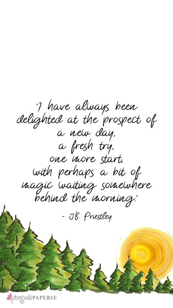 A sun rising from behind green pine trees with a quote from JB Priestley stating: I have always been delighted at the prospect of a new day, a fresh try, one more start, with perhaps a bit of magic waiting somewhere behind the morning.