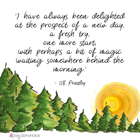 An illustration of the sun coming up from behind pine trees with the quote "I have always been delighted at the prospect of a new day, a fresh try, one more start with perhaps a bit of magic waiting somewhere behind the morning.' by JB Priestly