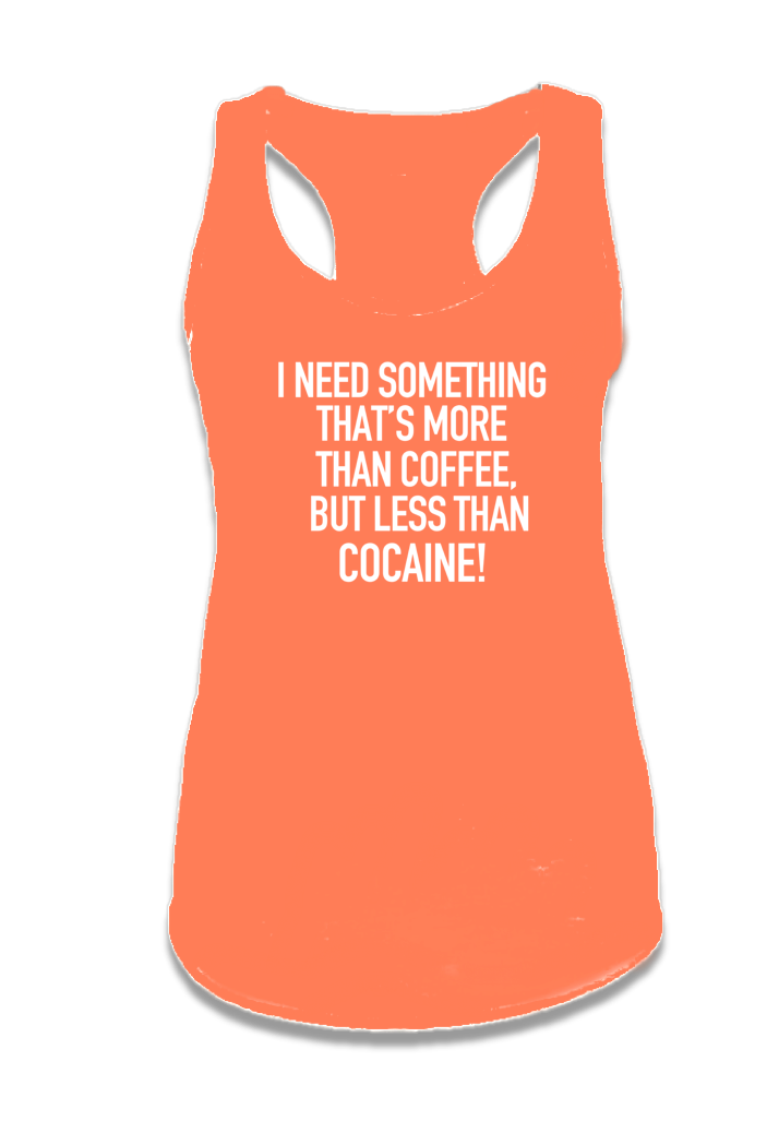 I NEED SOMETHING THAT’S MORE THAN COFFEE, BUT LESS THAN COCAINE!