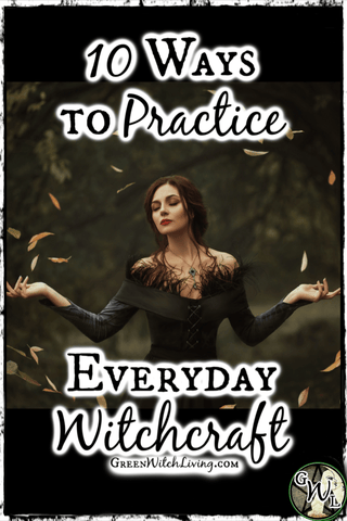 10 Ways to Practice Everyday Witchcraft, Green Witch Living