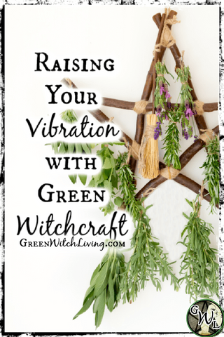Raising Your Vibration with Green Witchcraft, Green Witch Living