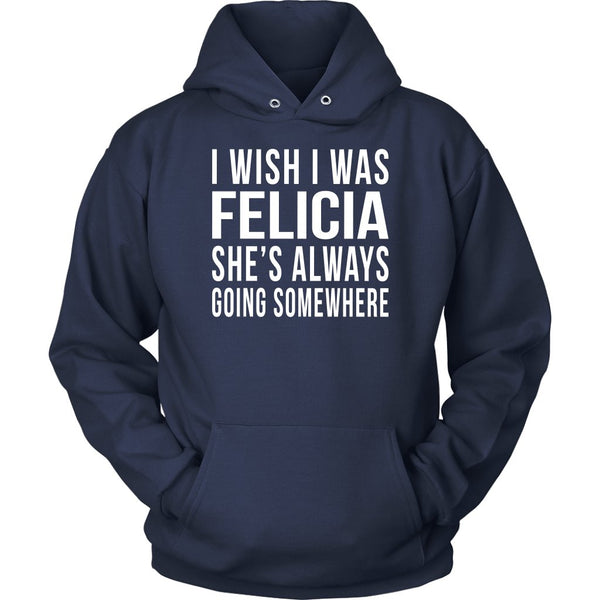 : I Wish I Was Felicia She's Always Going Somewhere