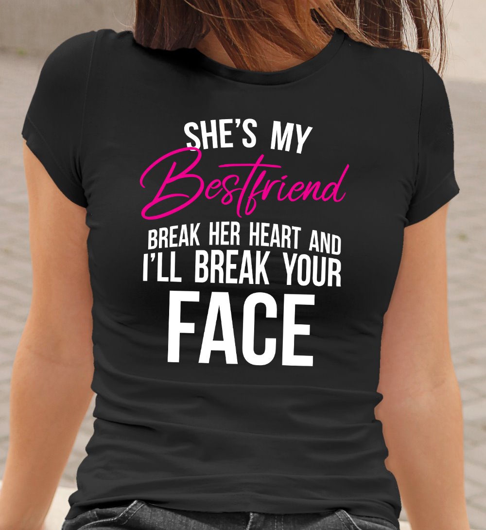 She S My Best Friend Break Her Heart I Ll Break Your Face Funny Best F Snappy Creations