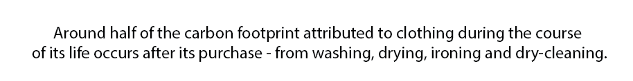 Around half of the carbon footprint attributed to clothing during the course of its life occurs after its purchase - from washing, drying, ironing and dry-cleaning.