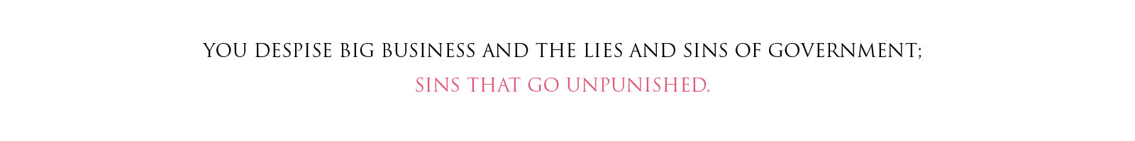 YOU DESPISE BIG BUSINESS AND THE LIES AND SINS OF GOVERNMENT; SINS THAT GO UNPUNISHED.