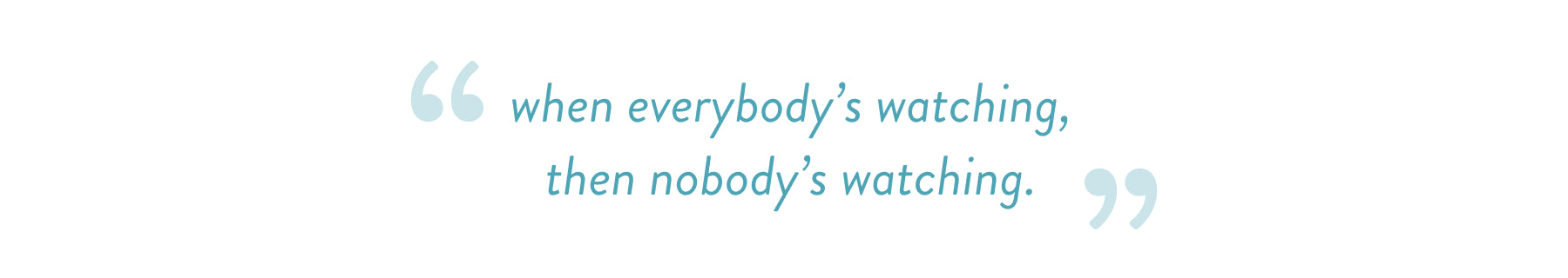 quote 'when everybody's watching then nobody's watching'