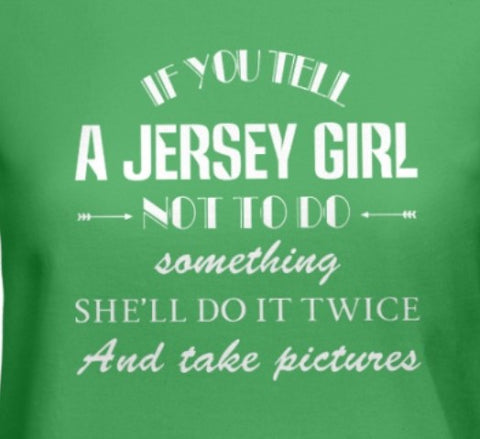 IF YOU TELL A JERSEY GIRL NOT TO DO SOMETHING