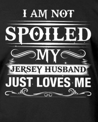 I AM NOT SPOILED MY JERSEY HUSBAND JUST LOVE ME