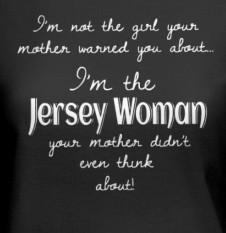 I’m not the girl your mother warned you about.. I’m the Jersey woman your mother didn’t ever think