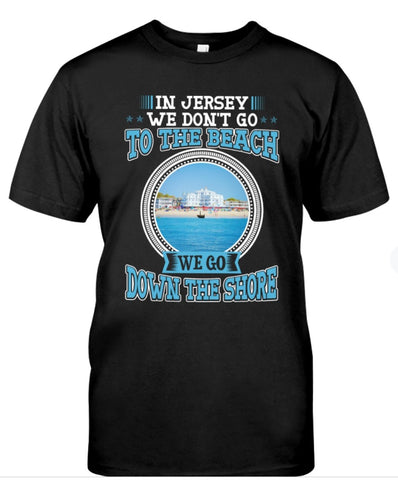 In Jersey We Don’t Go To The Beach. We Go Down The Shore T-shirt