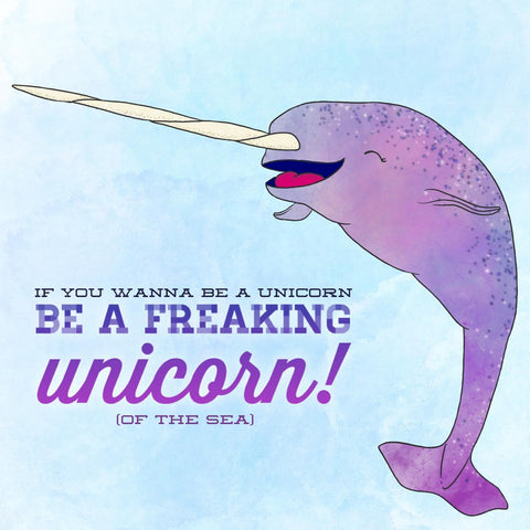 A narwhal with pink and purple colouring is against a blue cloudy looking background with the words "If you wanna be a unicorn, be a freaking unicorn! (of the sea)" written beside it in a blue to pink gradient. 