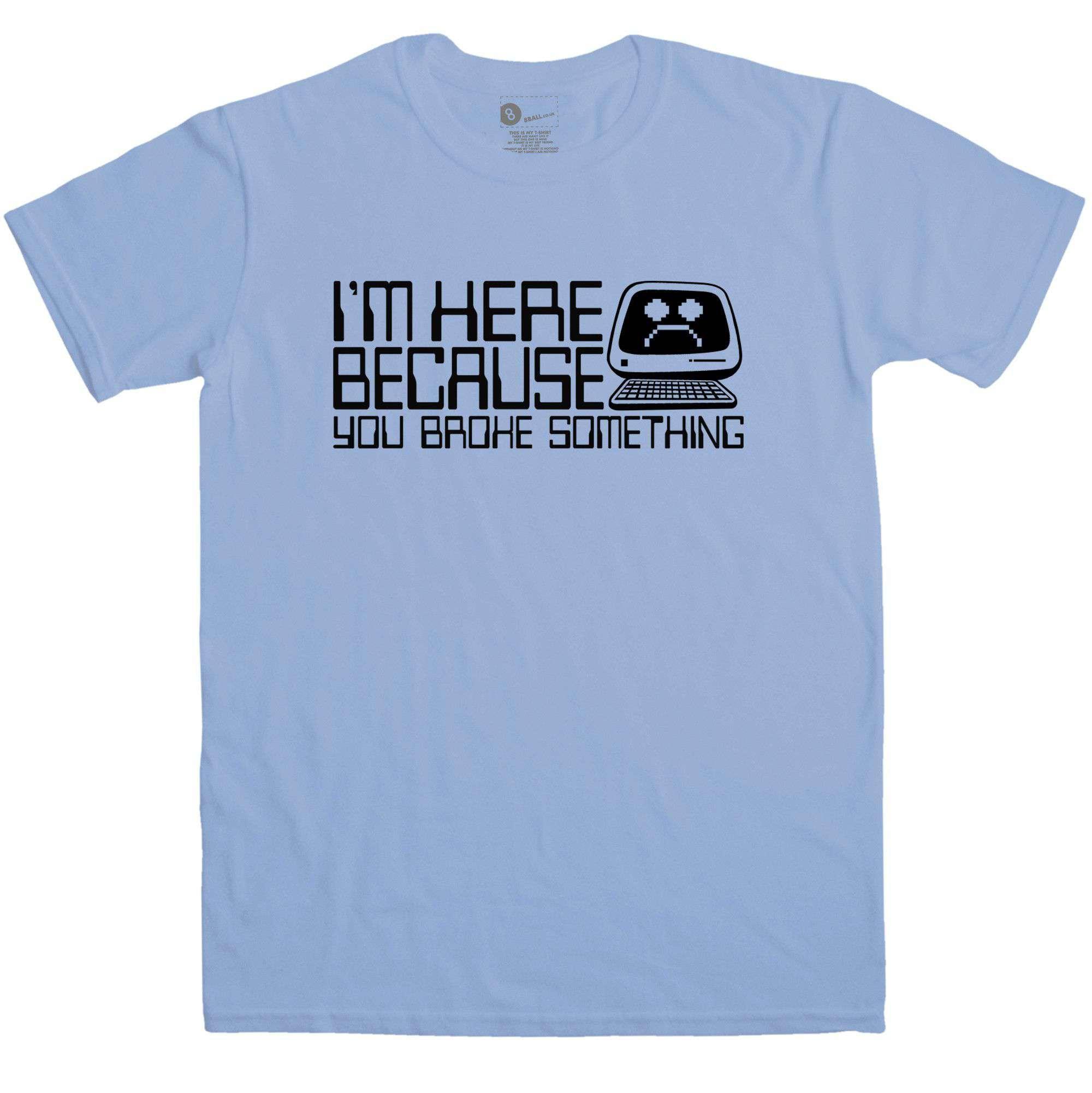 Slogan I.T Men's I'm Here Because You Broke Something T-Shirt - Carolina Blue