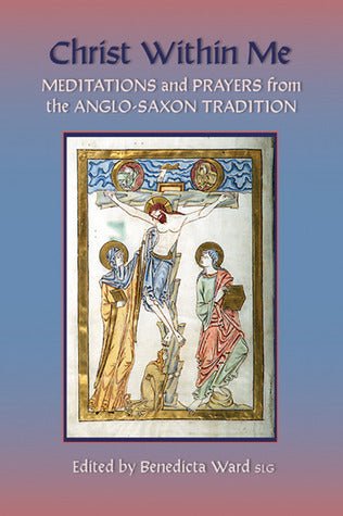 Christ within Me: Prayers and Meditations from the Anglo-Saxon Tradition
