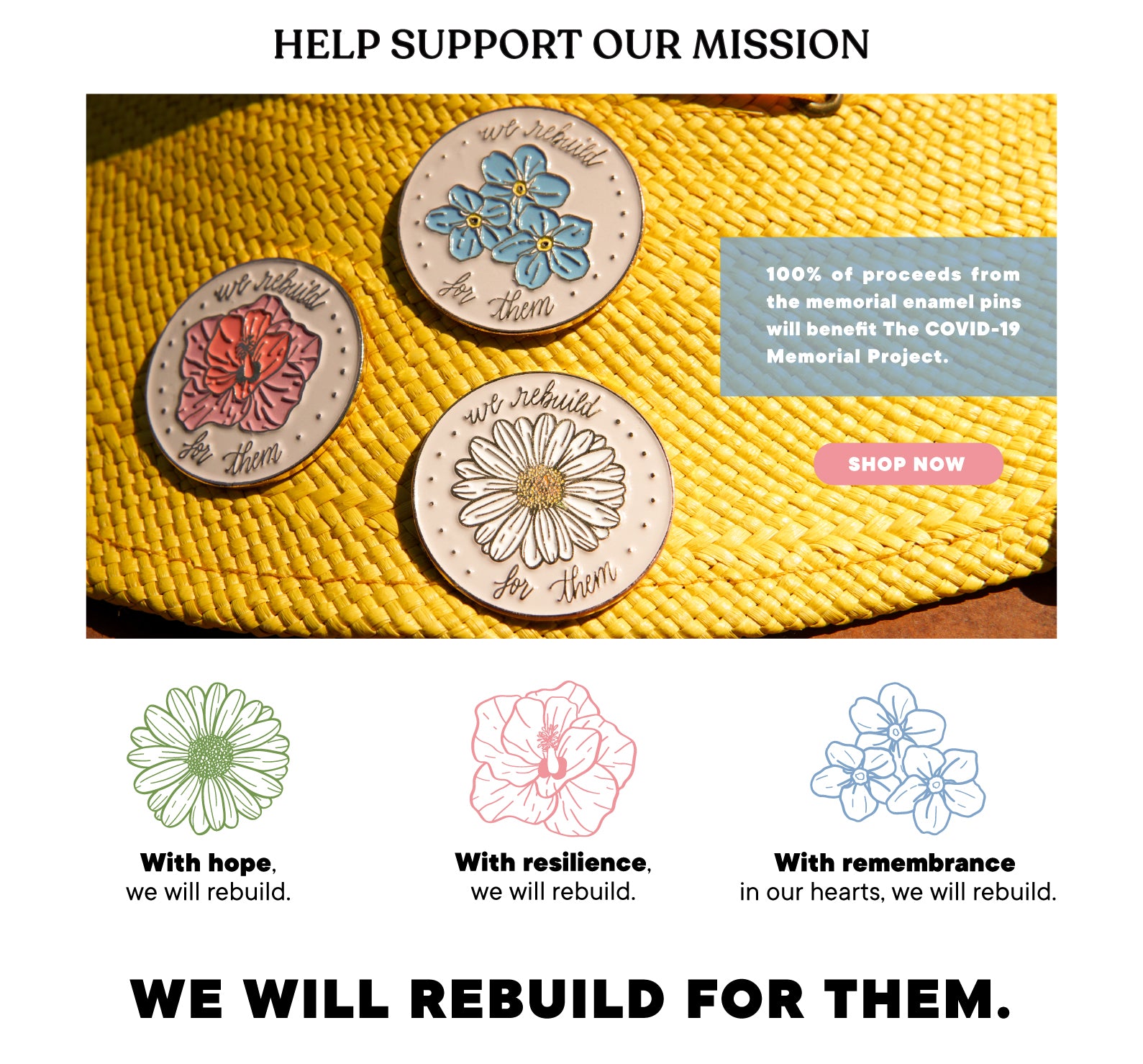 HELP SUPPORT OUR MISSION - 100% of proceeds from the memorial enamel pins will benefit The COVID-19 Memorial Project. Shop now. WE WILL REBUILD FOR THEM.